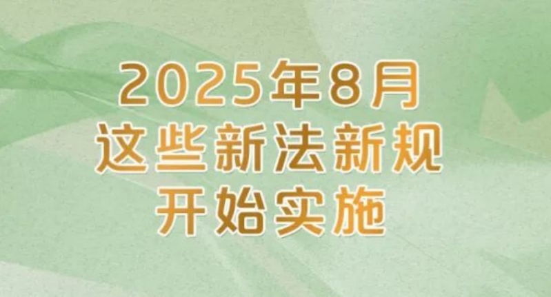 2025年8月，这些新法新规开始实施